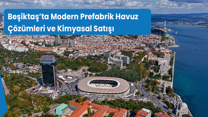 Beşiktaş’ta Modern Prefabrik Havuz Çözümleri ve Kimyasal Satışı