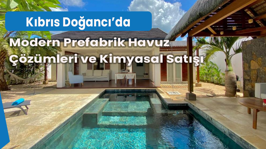 Kıbrıs Doğancı’da Modern Prefabrik Havuz Çözümleri ve Kimyasal Satışı