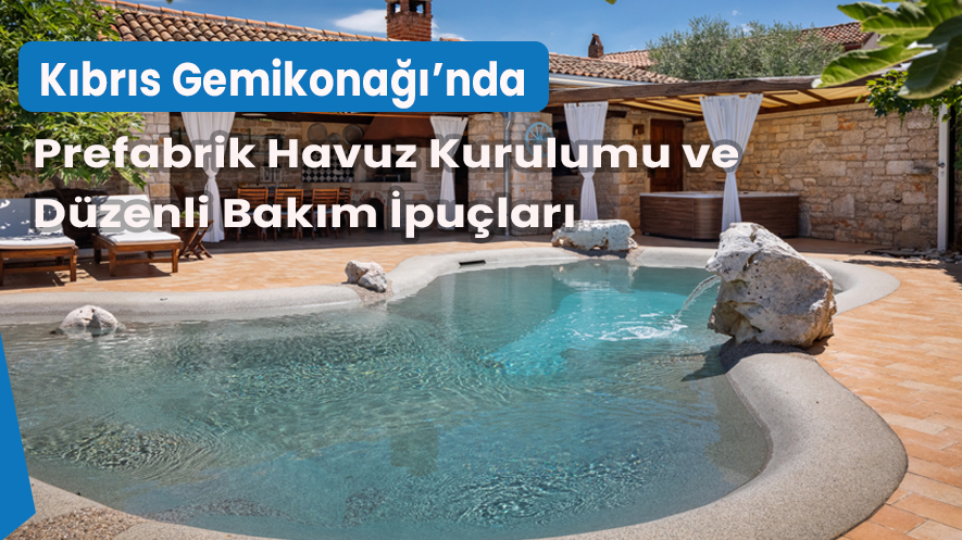Kıbrıs Gemikonağı’nda Prefabrik Havuz Kurulumu ve Düzenli Bakım İpuçları
