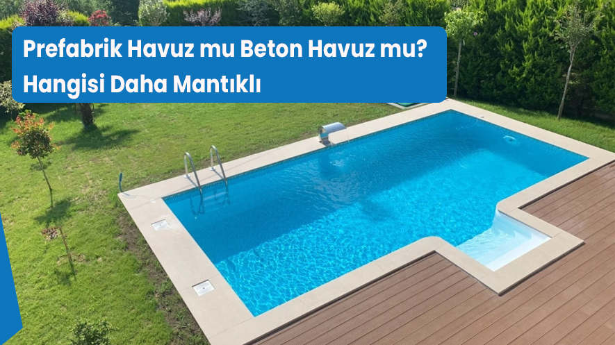 Prefabrik Havuz mu Beton Havuz mu? Hangisi Daha Mantıklı