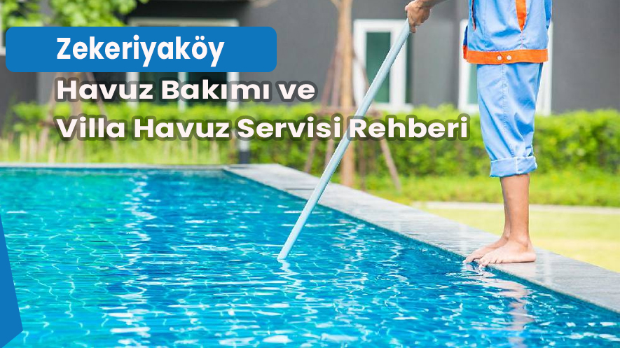 Zekeriyaköy Havuz Bakımı ve Villa Havuz Servisi Rehberi